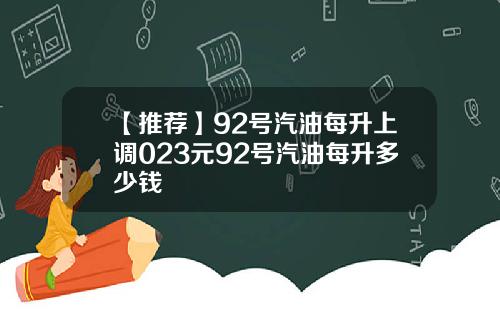 【推荐】92号汽油每升上调023元92号汽油每升多少钱
