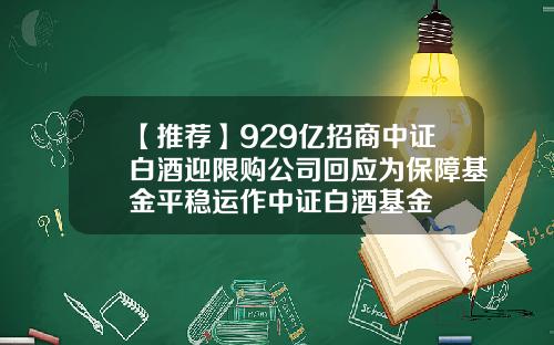 【推荐】929亿招商中证白酒迎限购公司回应为保障基金平稳运作中证白酒基金