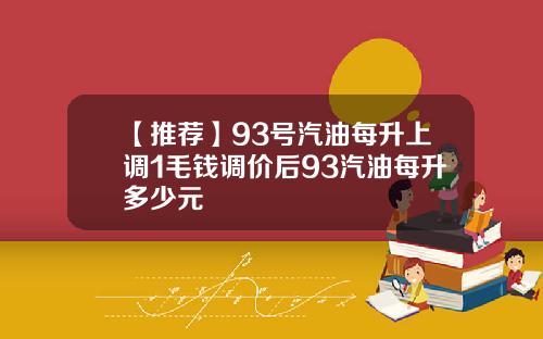 【推荐】93号汽油每升上调1毛钱调价后93汽油每升多少元
