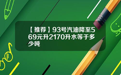 【推荐】93号汽油降至569元升2170升水等于多少吨
