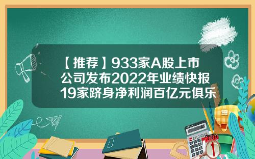 【推荐】933家A股上市公司发布2022年业绩快报19家跻身净利润百亿元俱乐部上市公司ipo