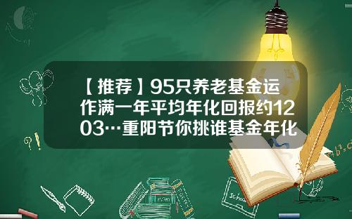 【推荐】95只养老基金运作满一年平均年化回报约1203…重阳节你挑谁基金年化回报