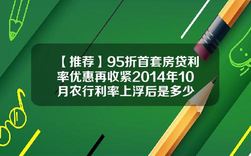 【推荐】95折首套房贷利率优惠再收紧2014年10月农行利率上浮后是多少