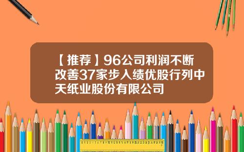 【推荐】96公司利润不断改善37家步入绩优股行列中天纸业股份有限公司