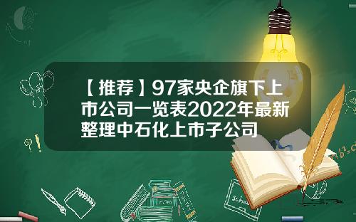【推荐】97家央企旗下上市公司一览表2022年最新整理中石化上市子公司