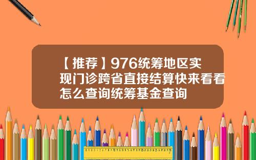【推荐】976统筹地区实现门诊跨省直接结算快来看看怎么查询统筹基金查询