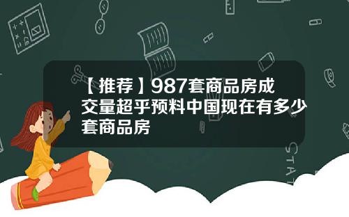 【推荐】987套商品房成交量超乎预料中国现在有多少套商品房