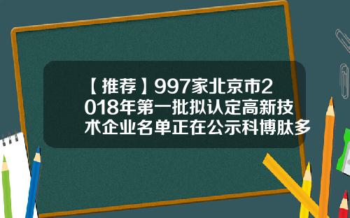 【推荐】997家北京市2018年第一批拟认定高新技术企业名单正在公示科博肽多少钱