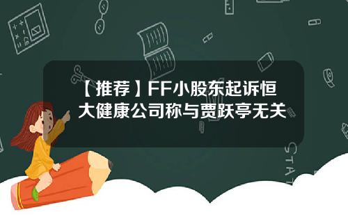 【推荐】FF小股东起诉恒大健康公司称与贾跃亭无关