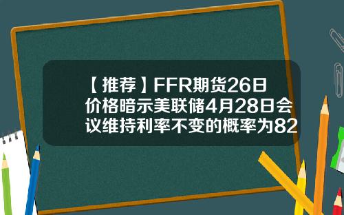 【推荐】FFR期货26日价格暗示美联储4月28日会议维持利率不变的概率为82