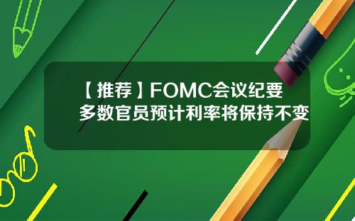 【推荐】FOMC会议纪要多数官员预计利率将保持不变