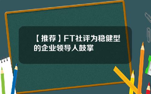 【推荐】FT社评为稳健型的企业领导人鼓掌