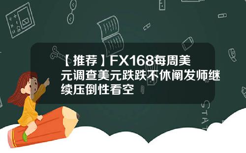 【推荐】FX168每周美元调查美元跌跌不休阐发师继续压倒性看空