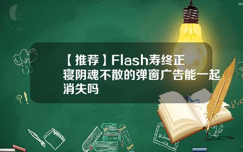 【推荐】Flash寿终正寝阴魂不散的弹窗广告能一起消失吗