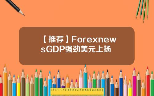 【推荐】ForexnewsGDP强劲美元上扬