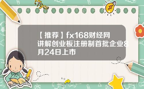 【推荐】fx168财经网讲解创业板注册制首批企业8月24日上市