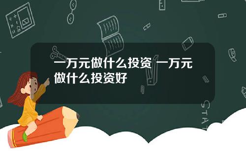 一万元做什么投资 一万元做什么投资好