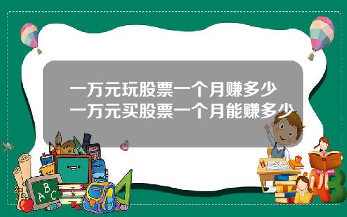 一万元玩股票一个月赚多少一万元买股票一个月能赚多少