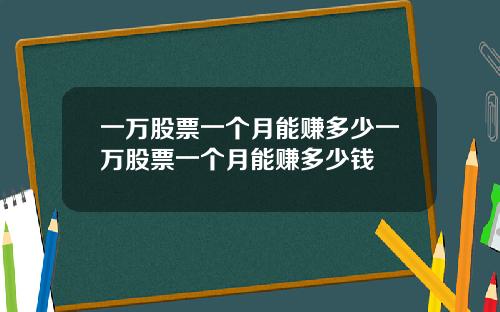 一万股票一个月能赚多少一万股票一个月能赚多少钱