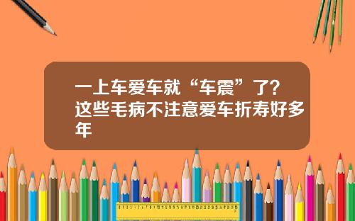 一上车爱车就“车震”了？这些毛病不注意爱车折寿好多年