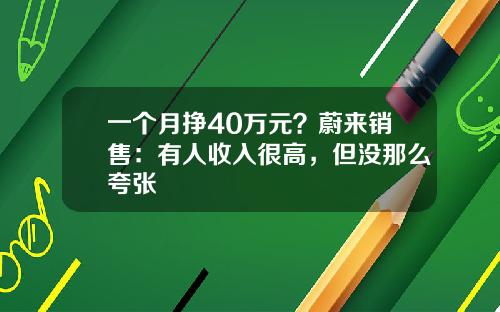 一个月挣40万元？蔚来销售：有人收入很高，但没那么夸张