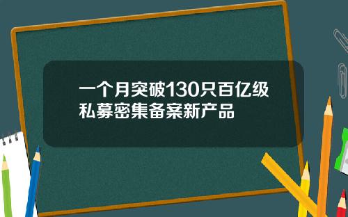 一个月突破130只百亿级私募密集备案新产品