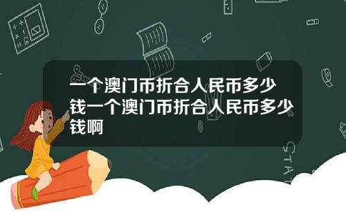 一个澳门币折合人民币多少钱一个澳门币折合人民币多少钱啊