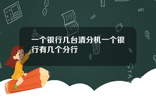 一个银行几台清分机一个银行有几个分行