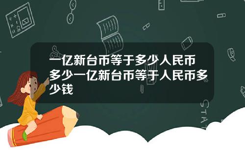 一亿新台币等于多少人民币多少一亿新台币等于人民币多少钱