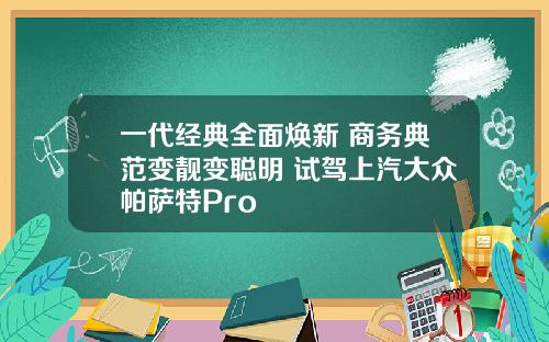 一代经典全面焕新 商务典范变靓变聪明 试驾上汽大众帕萨特Pro