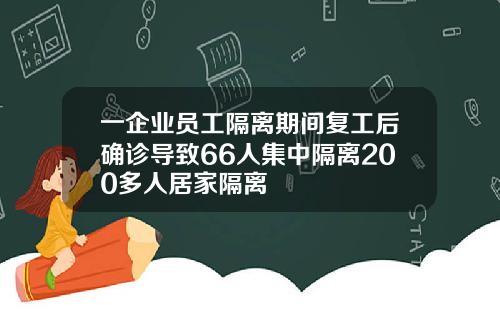 一企业员工隔离期间复工后确诊导致66人集中隔离200多人居家隔离