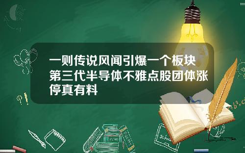 一则传说风闻引爆一个板块第三代半导体不雅点股团体涨停真有料