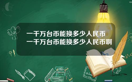 一千万台币能换多少人民币一千万台币能换多少人民币啊