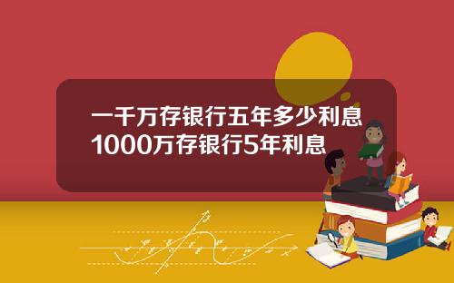 一千万存银行五年多少利息1000万存银行5年利息