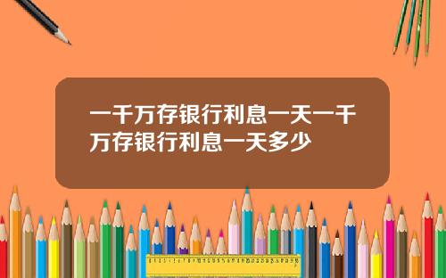 一千万存银行利息一天一千万存银行利息一天多少