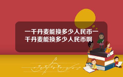 一千丹麦能换多少人民币一千丹麦能换多少人民币啊