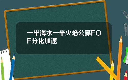 一半海水一半火焰公募FOF分化加速