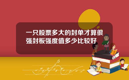 一只股票多大的封单才算很强封板强度值多少比较好