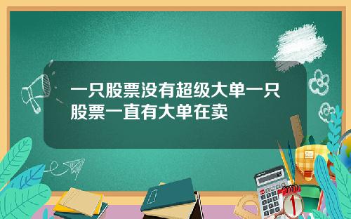 一只股票没有超级大单一只股票一直有大单在卖