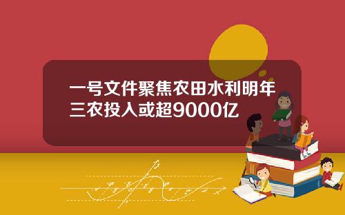 一号文件聚焦农田水利明年三农投入或超9000亿