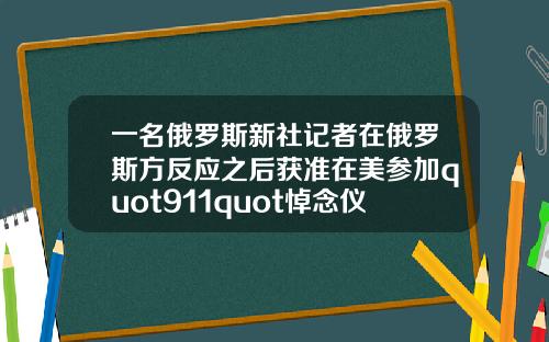 一名俄罗斯新社记者在俄罗斯方反应之后获准在美参加quot911quot悼念仪式
