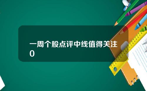 一周个股点评中线值得关注0
