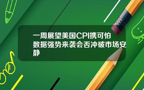 一周展望美国CPI携可怕数据强势来袭会否冲破市场安静