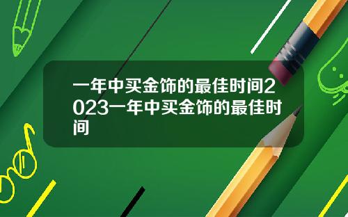 一年中买金饰的最佳时间2023一年中买金饰的最佳时间