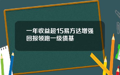 一年收益超15易方达增强回报领跑一级债基
