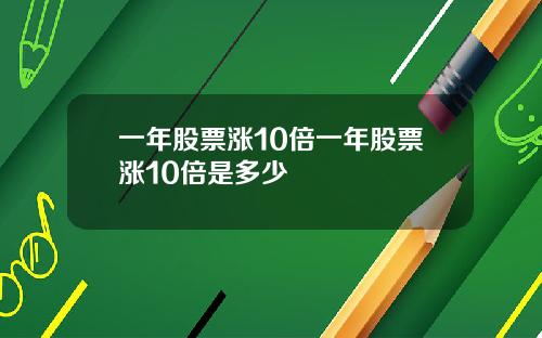 一年股票涨10倍一年股票涨10倍是多少