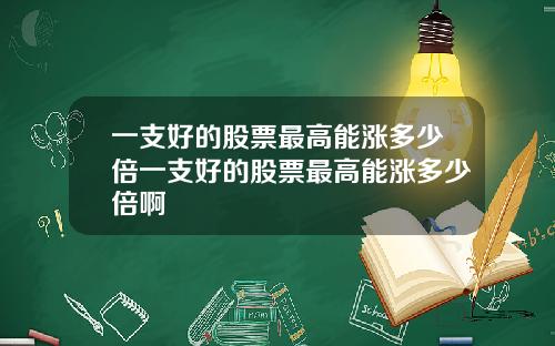 一支好的股票最高能涨多少倍一支好的股票最高能涨多少倍啊
