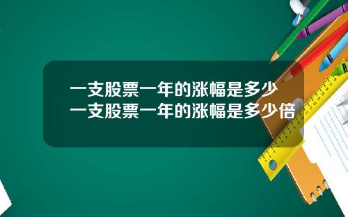 一支股票一年的涨幅是多少一支股票一年的涨幅是多少倍