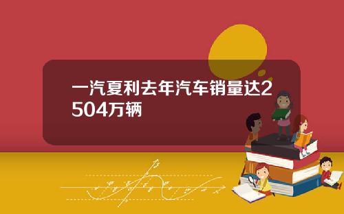一汽夏利去年汽车销量达2504万辆