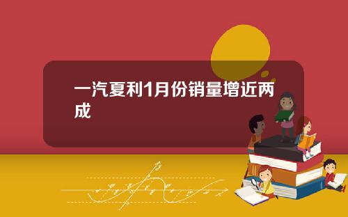 一汽夏利1月份销量增近两成